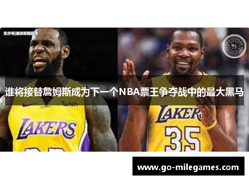 谁将接替詹姆斯成为下一个NBA票王争夺战中的最大黑马 谁将接替詹姆斯成为下一个NBA票王争夺战中的最大黑马