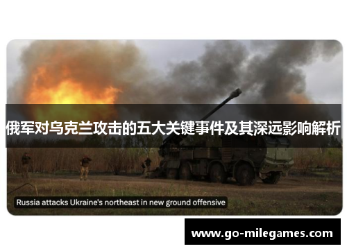 俄军对乌克兰攻击的五大关键事件及其深远影响解析