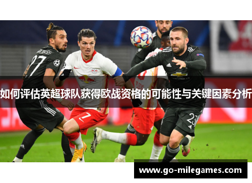 如何评估英超球队获得欧战资格的可能性与关键因素分析 如何评估英超球队获得欧战资格的可能性与关键因素分析