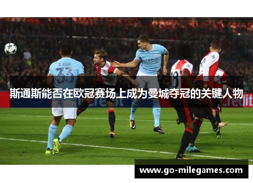 斯通斯能否在欧冠赛场上成为曼城夺冠的关键人物