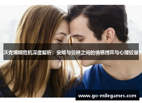 沃克婚姻危机深度解析:安妮与劳琳之间的情感博弈与心理较量 沃克婚姻危机深度解析:安妮与劳琳之间的情感博弈与心理较量