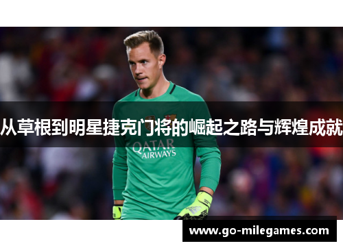 从草根到明星捷克门将的崛起之路与辉煌成就