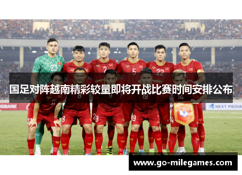 国足对阵越南精彩较量即将开战比赛时间安排公布