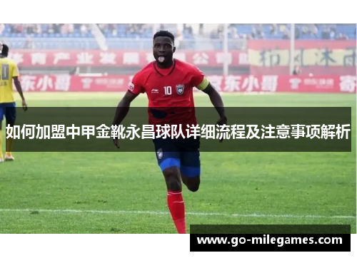 如何加盟中甲金靴永昌球队详细流程及注意事项解析 如何加盟中甲金靴永昌球队详细流程及注意事项解析