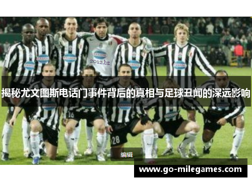 揭秘尤文图斯电话门事件背后的真相与足球丑闻的深远影响 揭秘尤文图斯电话门事件背后的真相与足球丑闻的深远影响