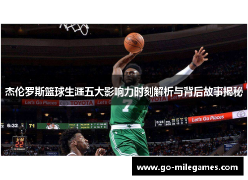 杰伦罗斯篮球生涯五大影响力时刻解析与背后故事揭秘 杰伦罗斯篮球生涯五大影响力时刻解析与背后故事揭秘
