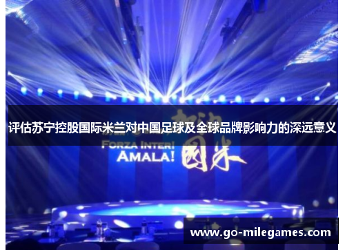 评估苏宁控股国际米兰对中国足球及全球品牌影响力的深远意义 评估苏宁控股国际米兰对中国足球及全球品牌影响力的深远意义