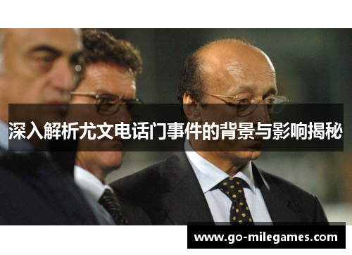 深入解析尤文电话门事件的背景与影响揭秘 深入解析尤文电话门事件的背景与影响揭秘