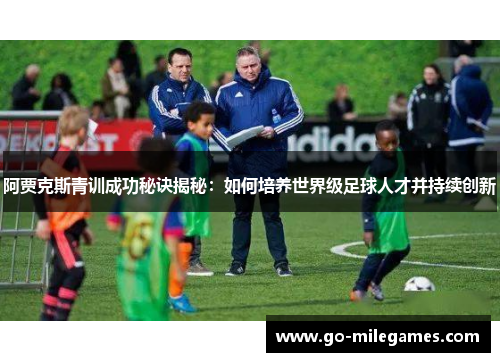 阿贾克斯青训成功秘诀揭秘:如何培养世界级足球人才并持续创新 阿贾克斯青训成功秘诀揭秘:如何培养世界级足球人才并持续创新