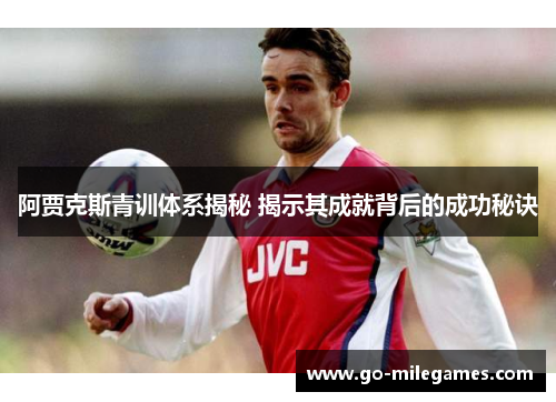 阿贾克斯青训体系揭秘 揭示其成就背后的成功秘诀 阿贾克斯青训体系揭秘 揭示其成就背后的成功秘诀