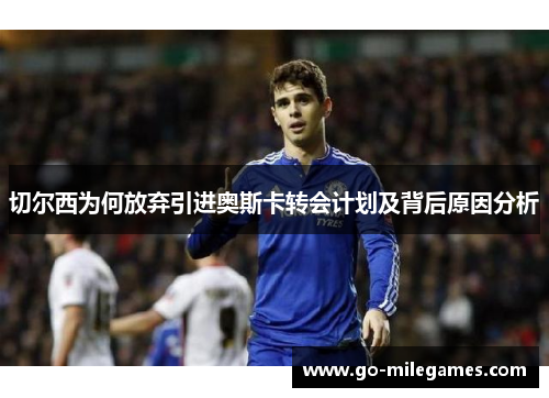 切尔西为何放弃引进奥斯卡转会计划及背后原因分析 切尔西为何放弃引进奥斯卡转会计划及背后原因分析