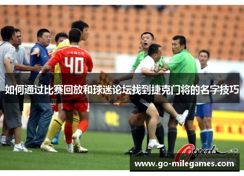 如何通过比赛回放和球迷论坛找到捷克门将的名字技巧 如何通过比赛回放和球迷论坛找到捷克门将的名字技巧