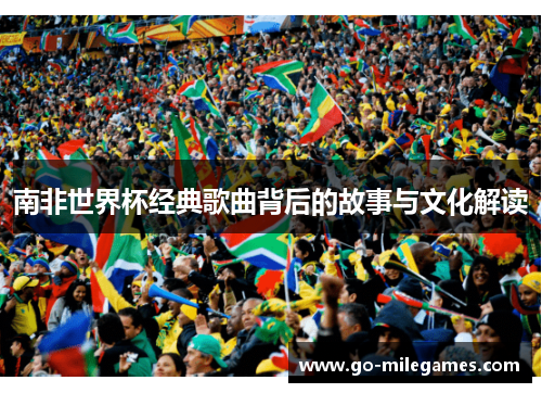 南非世界杯经典歌曲背后的故事与文化解读