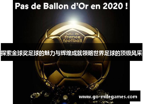 探索金球奖足球的魅力与辉煌成就领略世界足球的顶级风采 探索金球奖足球的魅力与辉煌成就领略世界足球的顶级风采