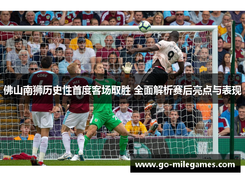 佛山南狮历史性首度客场取胜 全面解析赛后亮点与表现