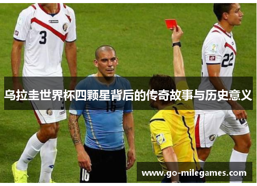 乌拉圭世界杯四颗星背后的传奇故事与历史意义