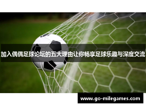 加入偶偶足球论坛的五大理由让你畅享足球乐趣与深度交流 加入偶偶足球论坛的五大理由让你畅享足球乐趣与深度交流