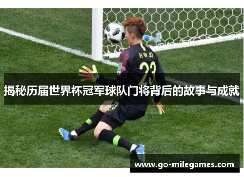 揭秘历届世界杯冠军球队门将背后的故事与成就 揭秘历届世界杯冠军球队门将背后的故事与成就