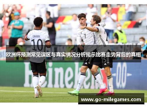 欧洲杯预测常见误区与真实情况分析揭示比赛走势背后的真相 欧洲杯预测常见误区与真实情况分析揭示比赛走势背后的真相