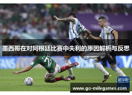 墨西哥在对阿根廷比赛中失利的原因解析与反思 墨西哥在对阿根廷比赛中失利的原因解析与反思
