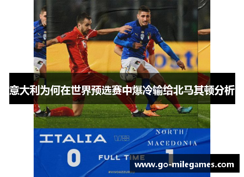 意大利为何在世界预选赛中爆冷输给北马其顿分析 意大利为何在世界预选赛中爆冷输给北马其顿分析