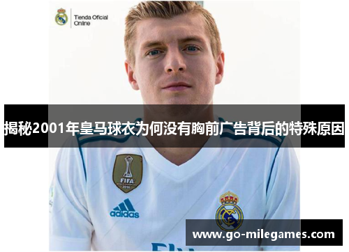 揭秘2001年皇马球衣为何没有胸前广告背后的特殊原因 揭秘2001年皇马球衣为何没有胸前广告背后的特殊原因