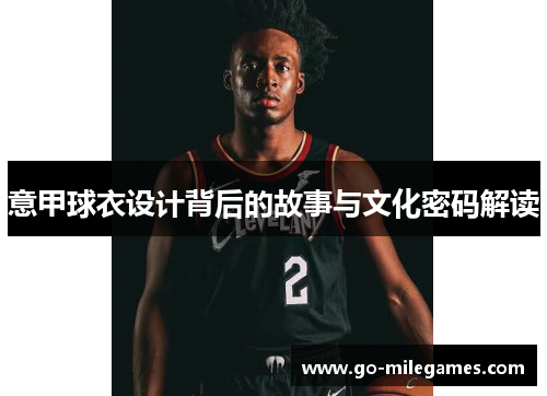 意甲球衣设计背后的故事与文化密码解读 意甲球衣设计背后的故事与文化密码解读
