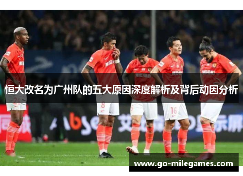 恒大改名为广州队的五大原因深度解析及背后动因分析 恒大改名为广州队的五大原因深度解析及背后动因分析
