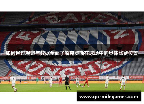 如何通过观察与数据全面了解克罗斯在球场中的具体比赛位置 如何通过观察与数据全面了解克罗斯在球场中的具体比赛位置