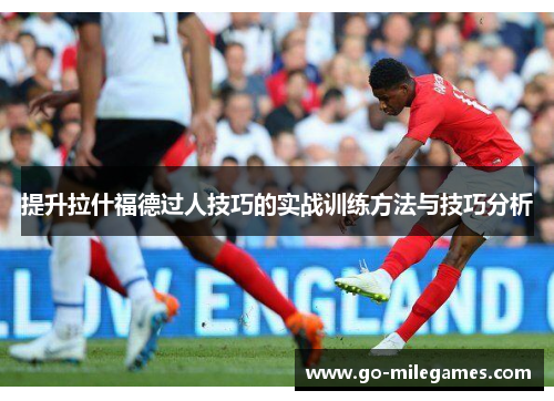 提升拉什福德过人技巧的实战训练方法与技巧分析 提升拉什福德过人技巧的实战训练方法与技巧分析
