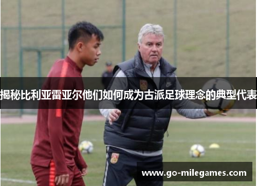 揭秘比利亚雷亚尔他们如何成为古派足球理念的典型代表 揭秘比利亚雷亚尔他们如何成为古派足球理念的典型代表