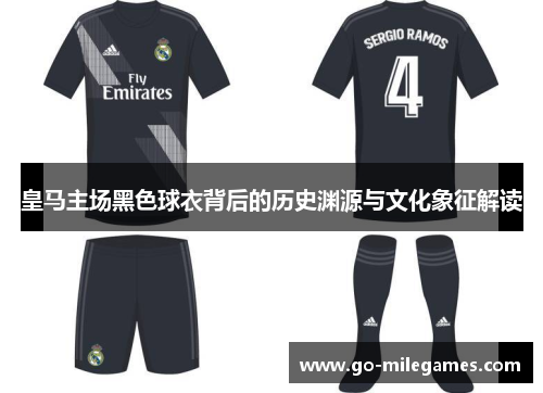 皇马主场黑色球衣背后的历史渊源与文化象征解读