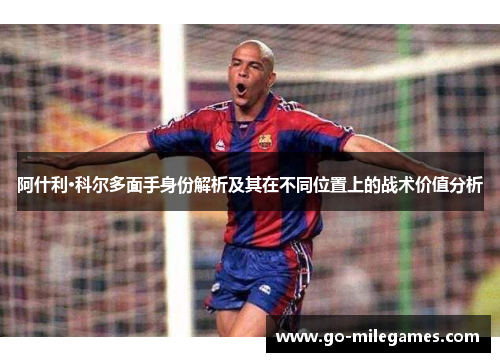 阿什利·科尔多面手身份解析及其在不同位置上的战术价值分析
