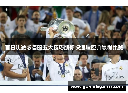 首日决赛必备的五大技巧助你快速适应并赢得比赛