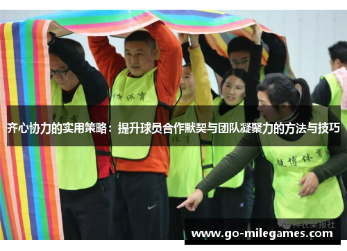 齐心协力的实用策略:提升球员合作默契与团队凝聚力的方法与技巧 齐心协力的实用策略:提升球员合作默契与团队凝聚力的方法与技巧