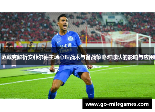 范戴克解析安菲尔德主场心理战术与备战策略对球队的影响与应用