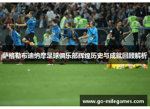 萨格勒布迪纳摩足球俱乐部辉煌历史与成就回顾解析