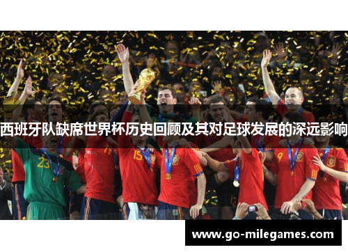 西班牙队缺席世界杯历史回顾及其对足球发展的深远影响 西班牙队缺席世界杯历史回顾及其对足球发展的深远影响