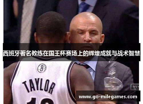 西班牙著名教练在国王杯赛场上的辉煌成就与战术智慧 西班牙著名教练在国王杯赛场上的辉煌成就与战术智慧