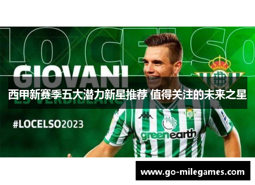西甲新赛季五大潜力新星推荐 值得关注的未来之星