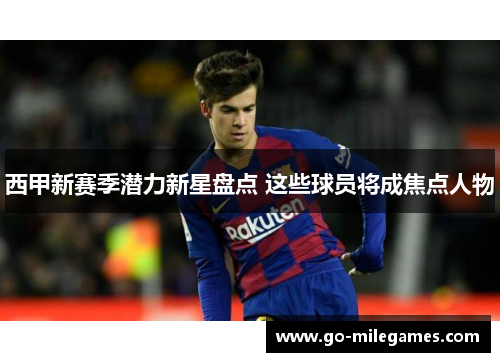 西甲新赛季潜力新星盘点 这些球员将成焦点人物