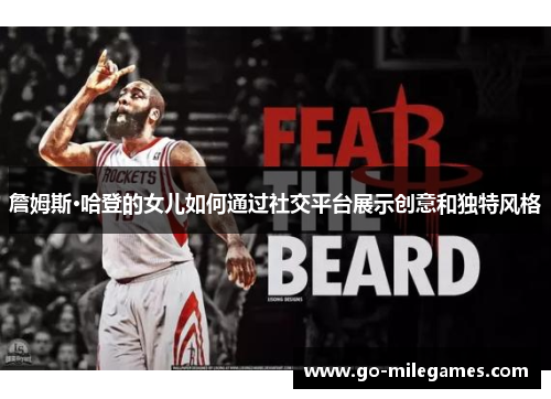 詹姆斯·哈登的女儿如何通过社交平台展示创意和独特风格 詹姆斯·哈登的女儿如何通过社交平台展示创意和独特风格