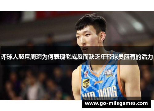 评球人怒斥周琦为何表现老成反而缺乏年轻球员应有的活力 评球人怒斥周琦为何表现老成反而缺乏年轻球员应有的活力