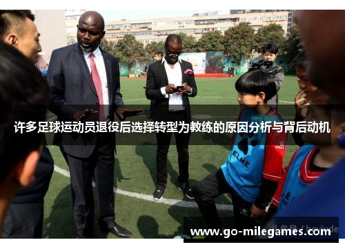 许多足球运动员退役后选择转型为教练的原因分析与背后动机 许多足球运动员退役后选择转型为教练的原因分析与背后动机