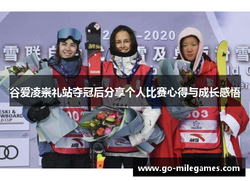 谷爱凌崇礼站夺冠后分享个人比赛心得与成长感悟 谷爱凌崇礼站夺冠后分享个人比赛心得与成长感悟