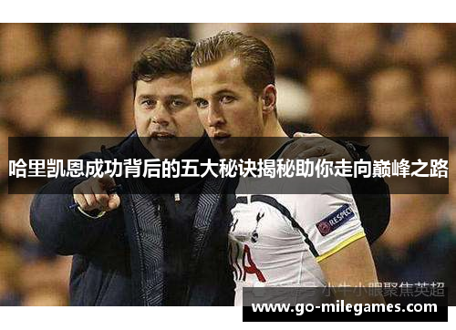 哈里凯恩成功背后的五大秘诀揭秘助你走向巅峰之路 哈里凯恩成功背后的五大秘诀揭秘助你走向巅峰之路