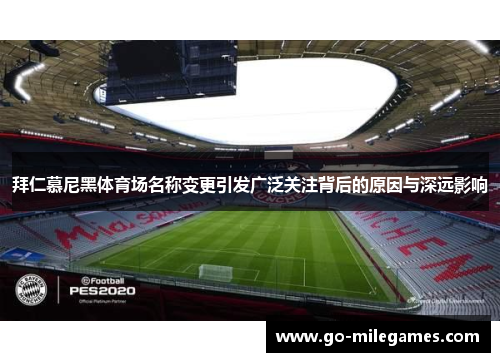 拜仁慕尼黑体育场名称变更引发广泛关注背后的原因与深远影响 拜仁慕尼黑体育场名称变更引发广泛关注背后的原因与深远影响