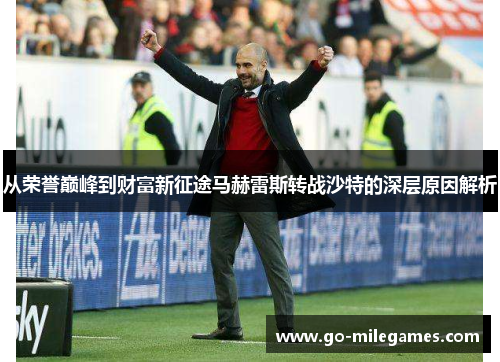 从荣誉巅峰到财富新征途马赫雷斯转战沙特的深层原因解析 从荣誉巅峰到财富新征途马赫雷斯转战沙特的深层原因解析