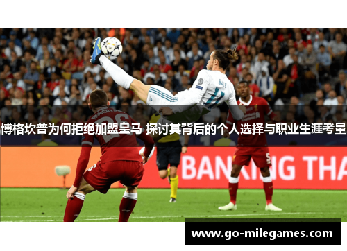 博格坎普为何拒绝加盟皇马 探讨其背后的个人选择与职业生涯考量