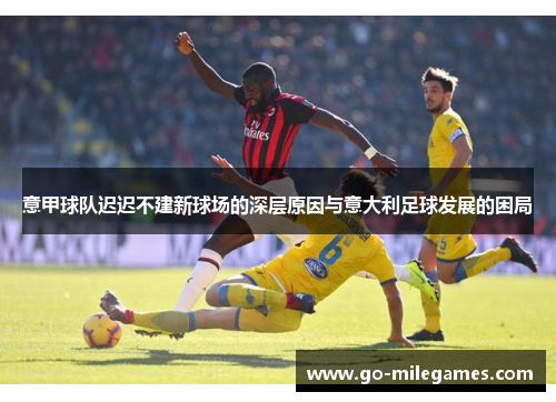 意甲球队迟迟不建新球场的深层原因与意大利足球发展的困局 意甲球队迟迟不建新球场的深层原因与意大利足球发展的困局